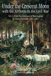 Under the Crescent Moon with the XI Corps in the Civil War, Volume 1 : From the Defenses of Washington to Chancellorsville, 1862-1863 cover image cdn