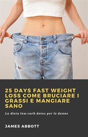 25 Days Fast Weight Loss Come bruciare i grassi e mangiare sano : La Dieta Low-carb Detox Per Le Donne cover image cdn