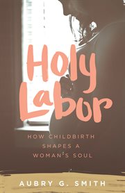 Holy Labor : How Childbirth Shapes A Woman's Soul cover image cdn