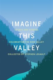 Imagine This Valley : Essays And Stories Celebrating The Bow Valley cover image cdn