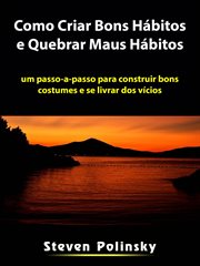 Como Criar Bons Hábitos e Quebrar Maus Hábitos : Um Passo-a-passo Para Construir Bons Costumes E Se Livrar Dos Vícios cover image cdn