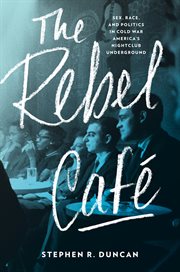 The Rebel Café : Sex, Race, and Politics in Cold War America's Nightclub Underground cover image cdn