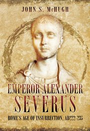 Emperor Alexander Severus : Rome's Age of Insurrection, AD 222–235 cover image cdn