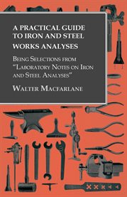 A Practical Guide to Iron and Steel Works Analyses being Selections From "Laboratory Notes on Iro... cover image cdn