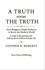 A Truth Versus the Truth : A Guide To Recognizing And Talking About Faith In Everyday Life cover image cdn
