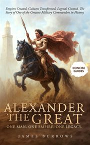 Alexander the Great - One Man. One Empire. One Legacy. : Empires Created, Cultures Transformed, Legends Created. The Story Of One Of The Greatest Military Co cover image cdn