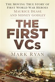 The First VCs : The Moving True Story Of First World War Heroes Maurice Dease And Sidney Godley cover image cdn