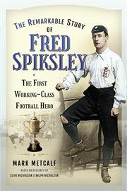 The Remarkable Story of Fred Spiksley : The First Working-Class Football Hero cover image cdn