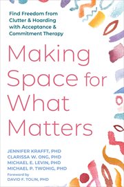 Making Space for What Matters : Find Freedom From Clutter and Hoarding With Acceptance and Commitment Therapy cover image cdn