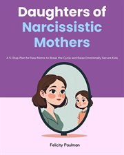 Daughters of Narcissistic Mothers : A 5-step Plan For New Moms To Break The Cycle And Raise Emotionally Secure Kids cover image cdn