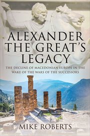 Alexander the Great's Legacy : The Decline of Macedonian Europe in the Wake of the Wars of the Successors cover image cdn