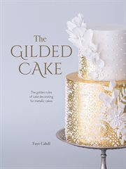 The Gilded Cake : The Golden Rules of Cake Decorating for Metallic Cakes cover image cdn