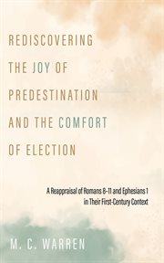 Rediscovering the Joy of Predestination and the Comfort of Election : A Reappraisal Of Romans 8–11 And Ephesians 1 In Their First-century Context cover image cdn