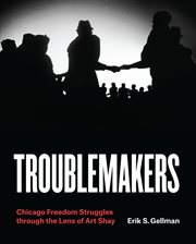 Troublemakers : Chicago Freedom Struggles through the Lens of Art Shay cover image cdn