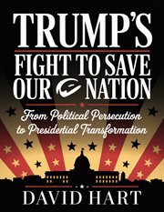 Trump's Fight to Save Our Nation : From Political Persecution To Presidential Transformation cover image cdn