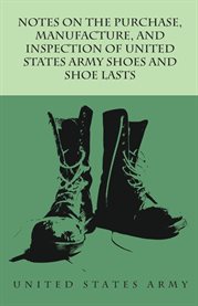 Notes on the Purchase, Manufacture, and Inspection of United States Army Shoes and Shoe Lasts cover image cdn