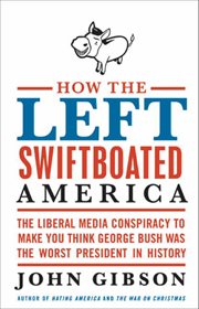 How the Left Swiftboated America : The Liberal Media Conspiracy to Make You Think George Bush Was the Worst President in History cover image cdn