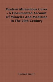 Modern Miraculous Cures - a Documented Account of Miracles and Medicine in the 20th Century cover image cdn