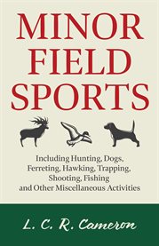 Minor Field Sports : Including Hunting, Dogs, Ferreting, Hawking, Trapping, Shooting, Fishing and... cover image cdn