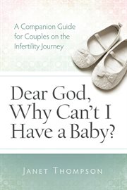 Dear God, Why Can't I Have a Baby : A Companion Guide For Women On The Infertility Journey cover image cdn