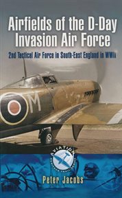Airfields of the D-Day Invasion Air Force : 2nd Tactical Air Force in South-East England in WWII cover image cdn