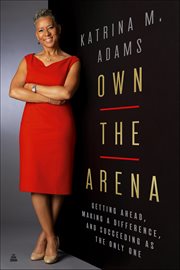 Own the Arena : Getting Ahead, Making a Difference, and Succeeding as the Only One cover image cdn