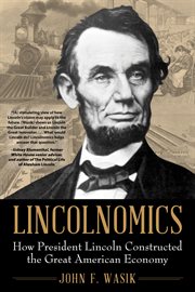 Lincolnomics : How President Lincoln Constructed the Great American Economy cover image cdn