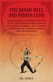 The Dumb-Bell and Indian Club, Explaining the Uses to Which they May be Put, with Numerous Illust cover image cdn