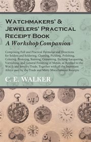 Watchmakers' and Jewelers' Practical Receipt Book: A Workshop Companion : Comprising Full and Practical Formulae and Directions for Solders and Soldering, Cleaning, Pickling, cover image cdn