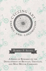 Cycling Art, Energy and Locomotion : A Series of Remarks on the Development of Bicycles, Tricycles, and Man-Motor Carriages cover image cdn