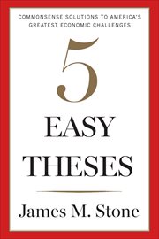 5 Easy Theses : Commonsense Solutions to America's Greatest Economic Challenges cover image cdn