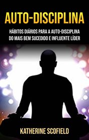 Auto-Disciplina: Hábitos Diários Para a Auto-disciplina Do Mais Bem Sucedido E Influente Líder cover image cdn