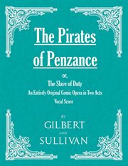 The Pirates of Penzance : Or, The Slave of Duty - An Entirely Original Comic Opera in Two Acts (Vocal Score) cover image cdn