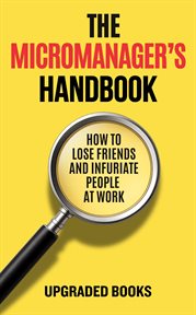 The Micromanager's Handbook : How To Lose Friends And Infuriate People At Work cover image cdn