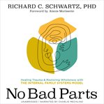 No Bad Parts : Healing Trauma and Restoring Wholeness With the Internal Family Systems Model cover image cdn