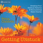 Getting Unstuck : Breaking Your Habitual Patterns and Encountering Naked Reality cover image cdn