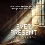 Ever Present : Real Stories Of God's Presence Through Trials And Triumphs cover image cdn