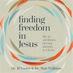 Finding Freedom in Jesus : The 21 Attributes of Your Identity in Christ cover image cdn