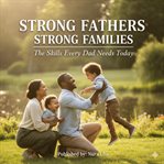 Strong Fathers, Strong Families : The Skills Every Dad Needs Today cover image cdn