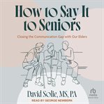 How to Say It to Seniors : Closing The Communication Gap With Our Elders cover image cdn