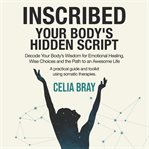 Inscribed - Your Body's Hidden Script : Decode Your Body's Wisdom For Emotional Healing, Wise Choices And The Path To An Awesome Life. cover image cdn