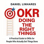 Okr Doing the Right Things : A Practical Guide To Okrs For People Who Actually Get Things Done cover image cdn