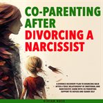 Co-Parenting After Divorcing a Narcissist : A Divorce Recovery Plan To Bouncing Back After A Toxic Relationship Of Emotional And Narcissistic Ha cover image cdn