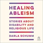 Healing Ableism : Stories About Disability And Religious Life cover image cdn