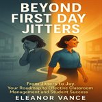 Beyond First Day Jitters : From Jitters To Joy. Your Roadmap To Effective Classroom Management And Student Success cover image cdn