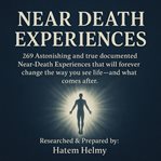 Near Death Experiences : 269 Astonishing And True Documented Near-death Experiences That Will Forever Change The Way You See cover image cdn