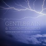 Gentle Rain & Distant Thunder: Thunderstorm Nature Sounds Recording - for Meditation, Relaxation : Soothing Nature Sounds For Sleep, Study, And Meditation cover image cdn