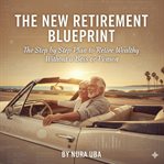 The New Retirement Blueprint : The Step By Step Plan To Retire Rich Without A Boss Or Pension cover image cdn