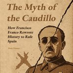 The Myth of the Caudillo : How Francisco Franco Rewrote History To Rule Spain cover image cdn