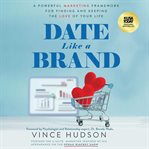 Date Like a Brand : A Powerful Marketing Framework For Finding And Keeping The Love Of Your Life cover image cdn